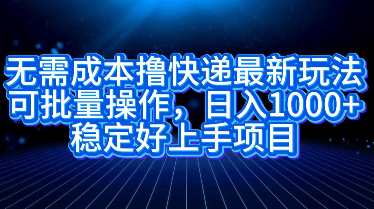 无需成本撸快递最新玩法,可批量操作，日入1000+，稳定好上手项目KK创富圈-网创项目资源站-副业项目-创业项目-搞钱项目KK创富圈