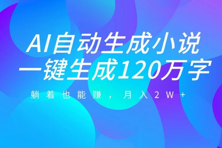 AI自动写小说，一键生成120万字，躺着也能赚，月入2W+KK创富圈-网创项目资源站-副业项目-创业项目-搞钱项目KK创富圈