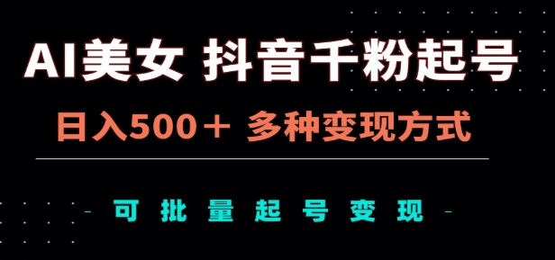 AI美女抖音千粉起号玩法，日入500＋，多种变现方式，可批量矩阵起号出售！KK创富圈-网创项目资源站-副业项目-创业项目-搞钱项目KK创富圈