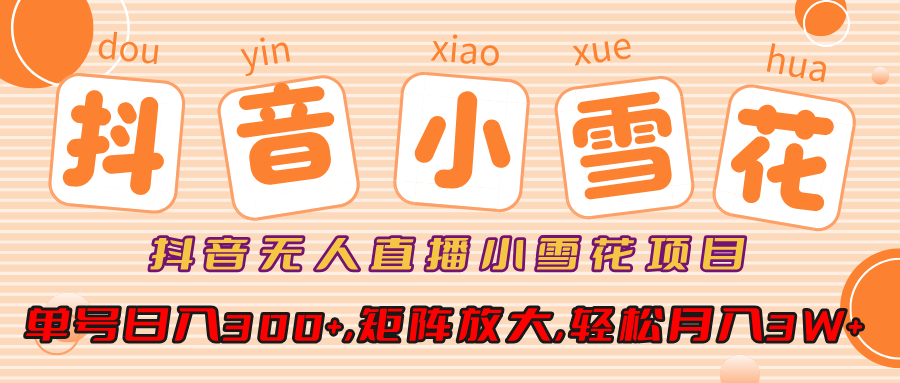 抖音无人直播小雪花项目，单号日入300+,矩阵放大,轻松月入3W+KK创富圈-网创项目资源站-副业项目-创业项目-搞钱项目KK创富圈