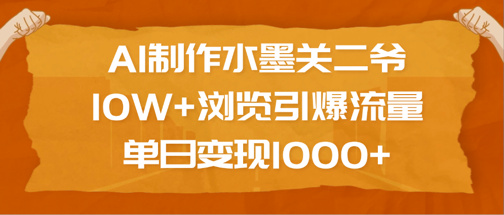 AI制作水墨关二爷，10W+浏览引爆流量，单日变现1000+KK创富圈-网创项目资源站-副业项目-创业项目-搞钱项目KK创富圈
