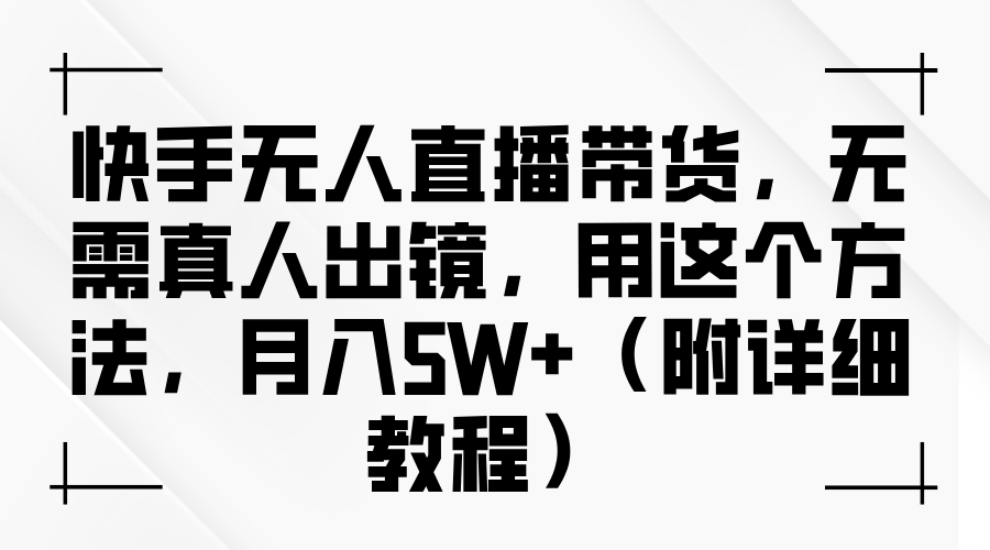 快手无人直播带货，无需真人出镜，用这个方法，月入5W+（附详细教程）KK创富圈-网创项目资源站-副业项目-创业项目-搞钱项目KK创富圈