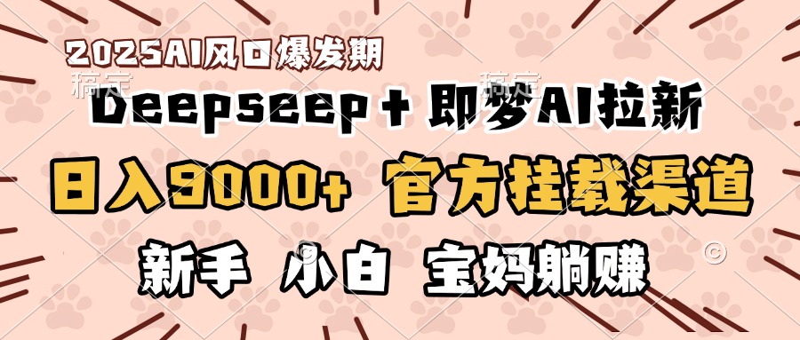 日入9000+！DeepSeep＋即梦拉新，官方挂载渠道，新手小白宝妈躺赚KK创富圈-网创项目资源站-副业项目-创业项目-搞钱项目KK创富圈