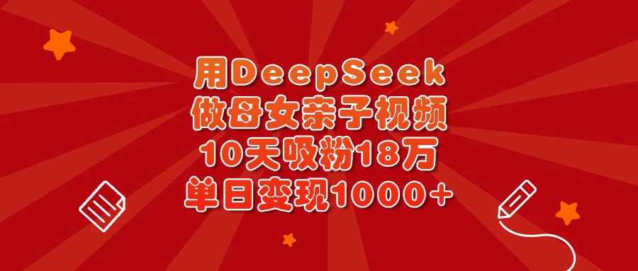 用DeepSeek做母女亲子视频，10天吸粉18万，单日变现1000+KK创富圈-网创项目资源站-副业项目-创业项目-搞钱项目KK创富圈
