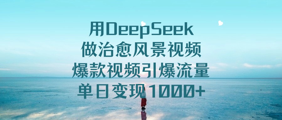 用DeepSeek做治愈风景视频，爆款视频引爆流量，单日变现1000+KK创富圈-网创项目资源站-副业项目-创业项目-搞钱项目KK创富圈