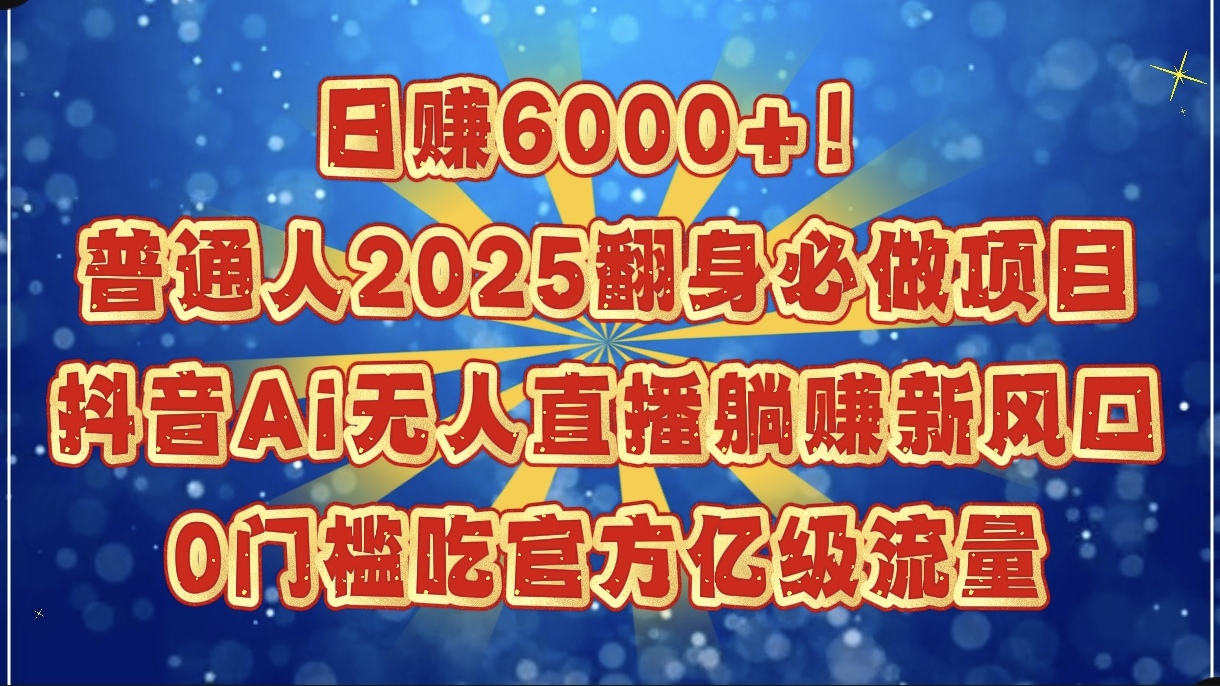 日赚6000+！普通人2025翻身必做项目，抖音Ai无人直播躺赚新风口，0门槛吃官方亿级流量KK创富圈-网创项目资源站-副业项目-创业项目-搞钱项目KK创富圈