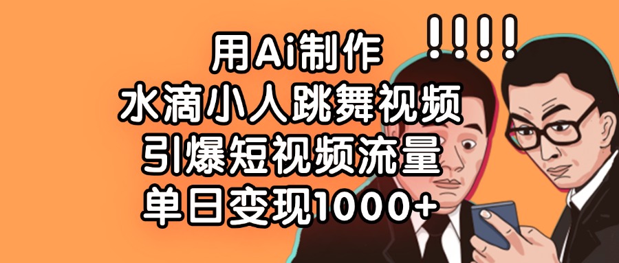 用Ai制作水滴小人跳舞视频，引爆短视频流量，单日变现1000+KK创富圈-网创项目资源站-副业项目-创业项目-搞钱项目KK创富圈