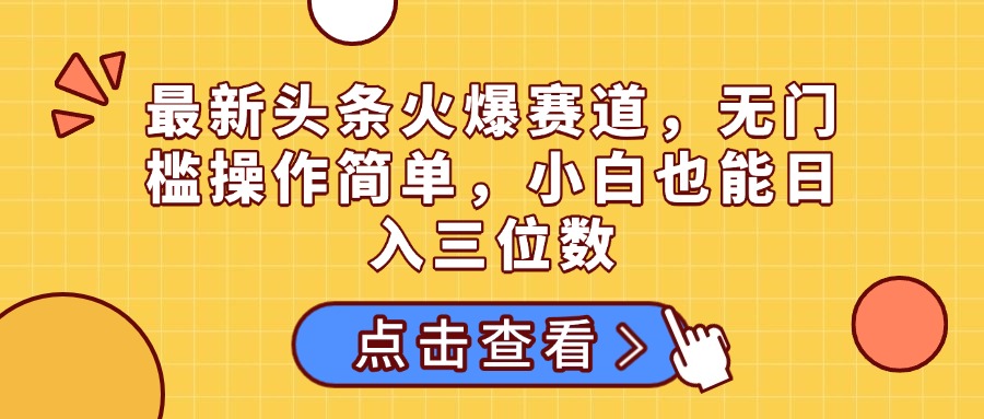 最新头条火爆赛道，无门槛操作简单，小白也能日入三位数KK创富圈-网创项目资源站-副业项目-创业项目-搞钱项目KK创富圈