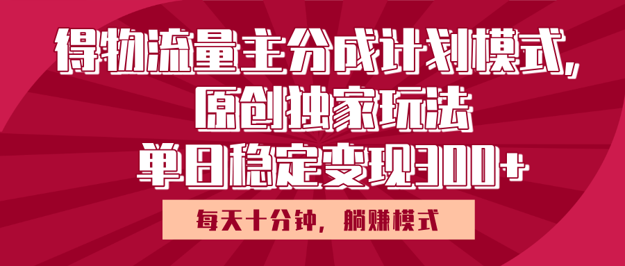 得物流量主原创独家玩法，每天操作十分钟，无脑躺赚，单日稳定变现多张KK创富圈-网创项目资源站-副业项目-创业项目-搞钱项目KK创富圈