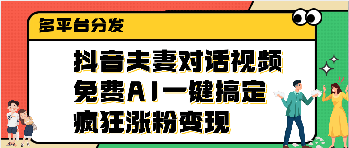 抖音夫妻对话视频，免费AI一键搞定，多平台分发，疯狂涨粉变现KK创富圈-网创项目资源站-副业项目-创业项目-搞钱项目KK创富圈