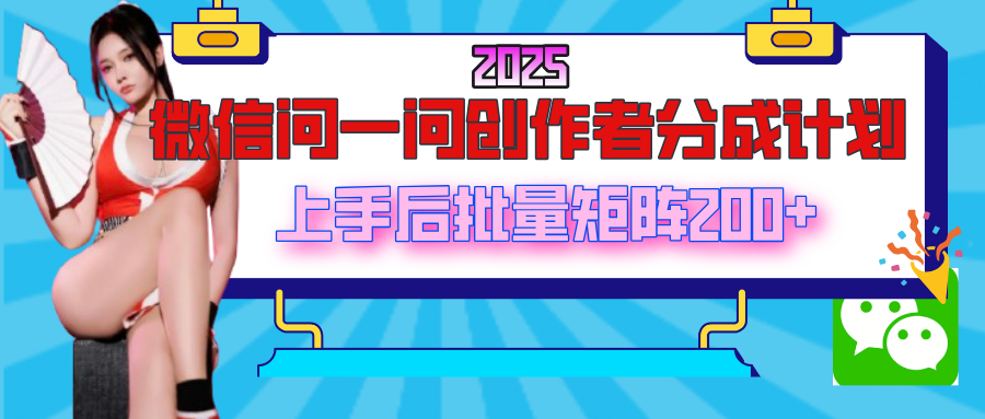 2025最新微信问一问创作者分成计划，上手后批量矩阵日入200+KK创富圈-网创项目资源站-副业项目-创业项目-搞钱项目KK创富圈