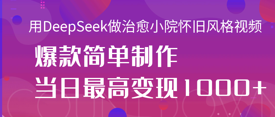 用DeepSeek做治愈小院怀旧风格视频，爆款轻松制作，当日最高变现1000+KK创富圈-网创项目资源站-副业项目-创业项目-搞钱项目KK创富圈