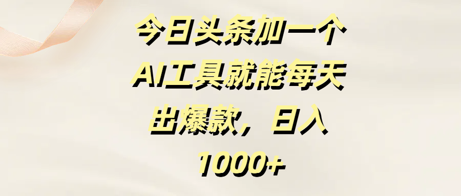 今日头条加一个AI工具就能每天出爆款，日入1000+KK创富圈-网创项目资源站-副业项目-创业项目-搞钱项目KK创富圈