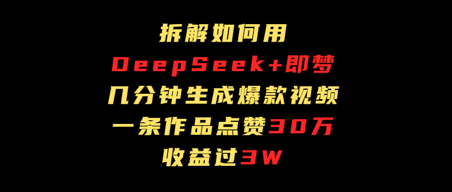 拆解如何用deep seek+即梦做爆款短视频，一条作品收益过3万KK创富圈-网创项目资源站-副业项目-创业项目-搞钱项目KK创富圈
