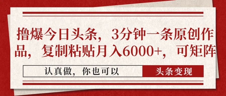 撸爆今日头条，3分钟一条原创作品，复制粘贴月入6000+，可矩阵KK创富圈-网创项目资源站-副业项目-创业项目-搞钱项目KK创富圈