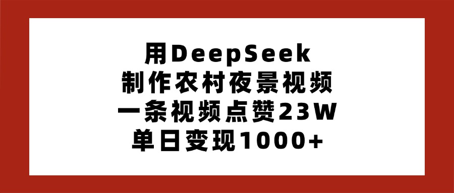 用DeepSeek制作农村夜景视频，一条视频点赞23W，单日变现1000+KK创富圈-网创项目资源站-副业项目-创业项目-搞钱项目KK创富圈