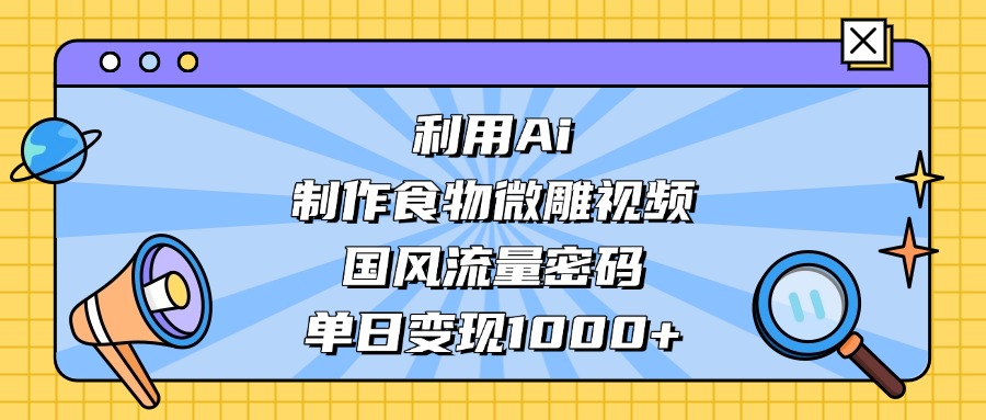 利用Ai制作食物微雕视频，国风流量密码，单日变现1000+KK创富圈-网创项目资源站-副业项目-创业项目-搞钱项目KK创富圈