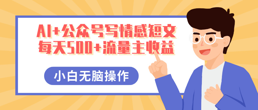 AI+公众号写情感短文，每天500+流量主收益，多号矩阵无脑操作，小白轻松上手，保姆级教程KK创富圈-网创项目资源站-副业项目-创业项目-搞钱项目KK创富圈