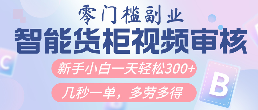 智能货柜视频审核，几秒一单，多劳多得，新人小白一天轻松300+，零门槛KK创富圈-网创项目资源站-副业项目-创业项目-搞钱项目KK创富圈