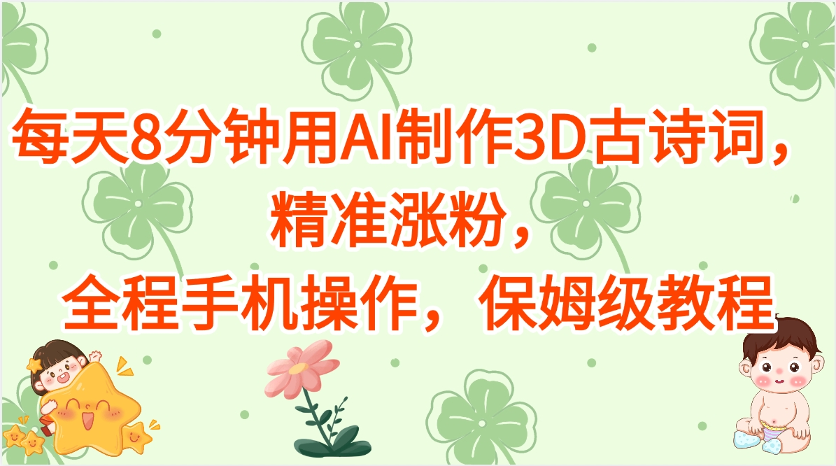 每天8分钟用AI制作3D古诗词，精准涨粉，全程手机操作，保姆级教程KK创富圈-网创项目资源站-副业项目-创业项目-搞钱项目KK创富圈