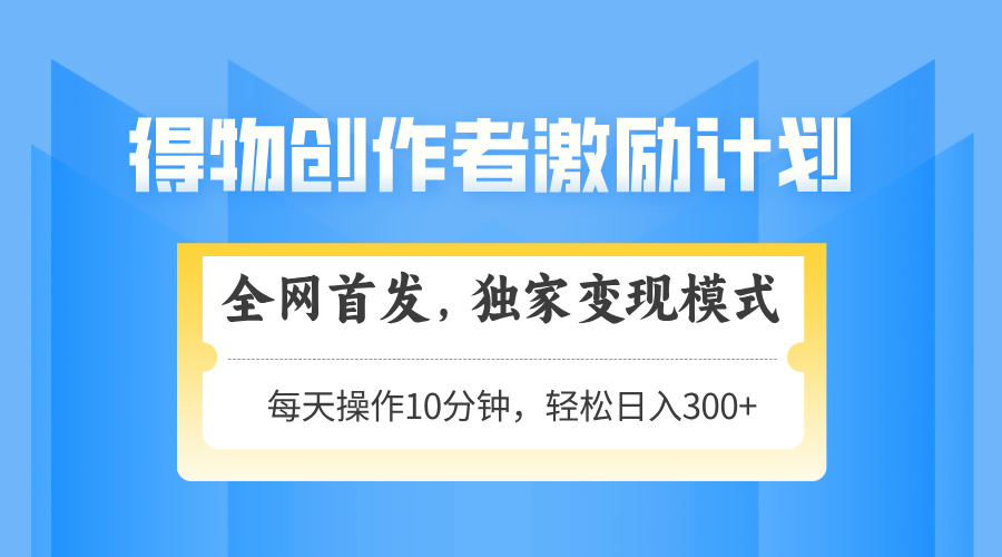 得物创作者激励，独家变现模式，轻松上手，日入3张+ 可矩阵、可放大KK创富圈-网创项目资源站-副业项目-创业项目-搞钱项目KK创富圈