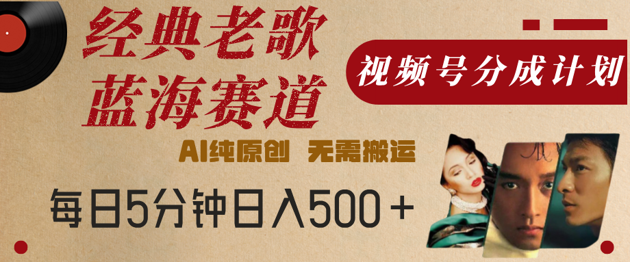 最新经典老歌赛道，视频号分成计划，收益拿到手软，AI纯原创，无需搬运，每天5分钟，单号日入500+KK创富圈-网创项目资源站-副业项目-创业项目-搞钱项目KK创富圈