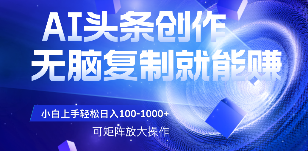 AI头条文章创作，无脑复制粘贴就能赚，小白轻松上手稳定日入100-1000+   可矩阵操作KK创富圈-网创项目资源站-副业项目-创业项目-搞钱项目KK创富圈