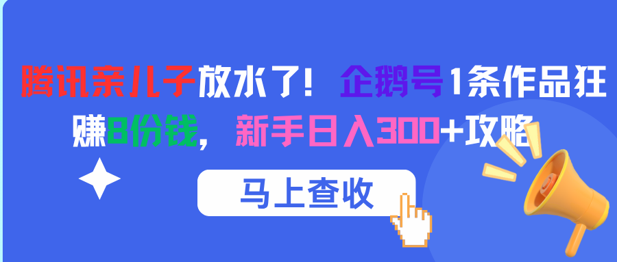 腾讯亲儿子放水了！企鹅号1条作品狂赚8份钱，新手日入300+攻略KK创富圈-网创项目资源站-副业项目-创业项目-搞钱项目KK创富圈