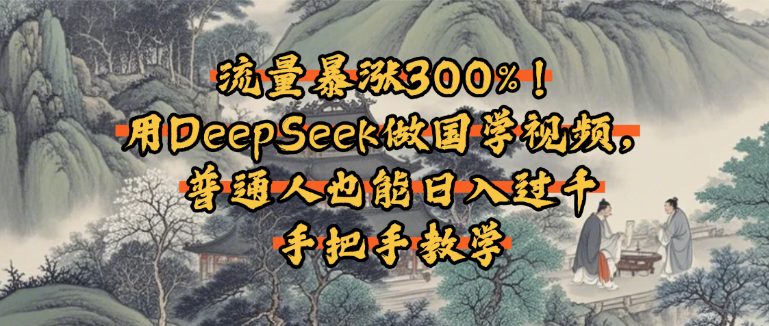 流量暴涨300%！用DeepSeek做国学视频，普通人也能日入过千KK创富圈-网创项目资源站-副业项目-创业项目-搞钱项目KK创富圈