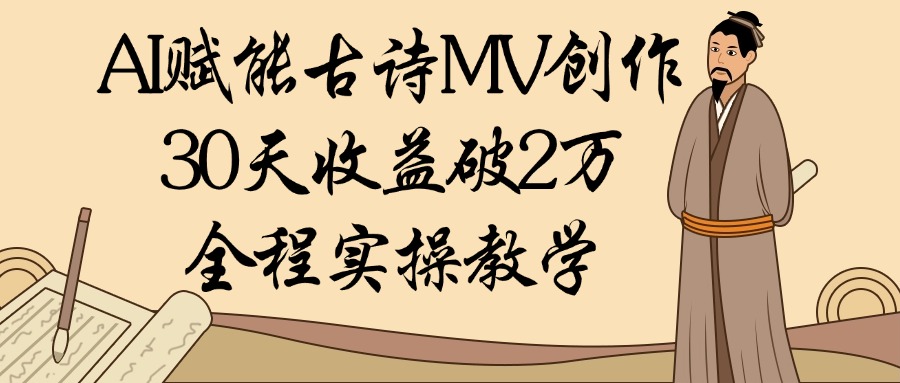 AI赋能古诗MV创作：30天收益破2万，全程实操教学KK创富圈-网创项目资源站-副业项目-创业项目-搞钱项目KK创富圈
