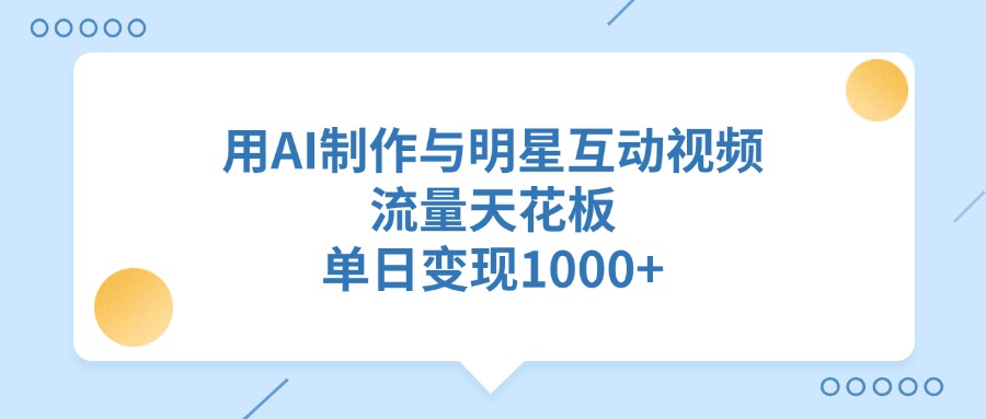 用AI制作与明星互动视频，单日变现1000+，流量天花板KK创富圈-网创项目资源站-副业项目-创业项目-搞钱项目KK创富圈