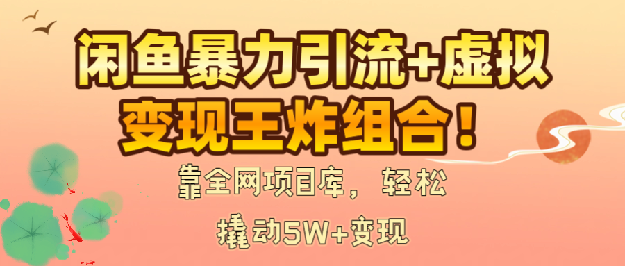 闲鱼暴力引流+虚拟变现王炸组合！靠全网项目库，轻松撬动5W+变现KK创富圈-网创项目资源站-副业项目-创业项目-搞钱项目KK创富圈