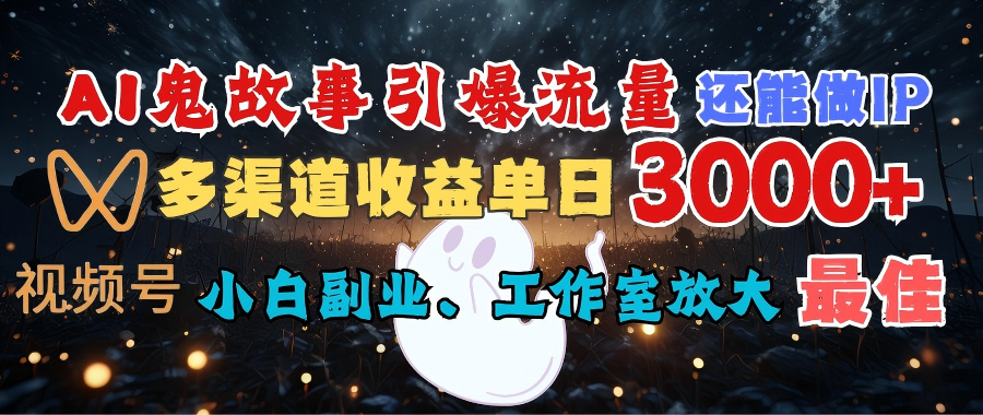 AI鬼故事引爆流量 还能做IP，视频号多渠道收益单日3000+，小白副业、工作室放大的最佳选择KK创富圈-网创项目资源站-副业项目-创业项目-搞钱项目KK创富圈