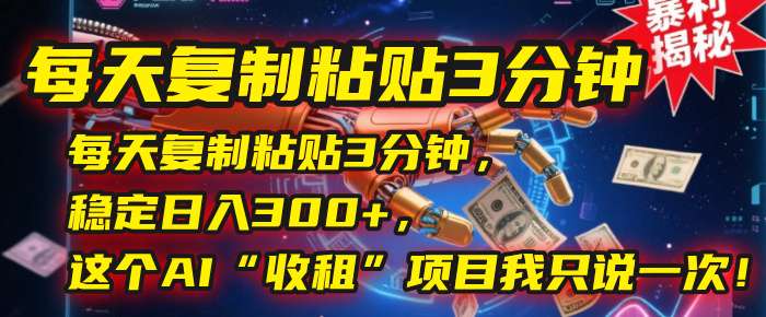 每天复制粘贴3分钟，稳定日入300+，这个AI“收租”项目我只说一次！KK创富圈-网创项目资源站-副业项目-创业项目-搞钱项目KK创富圈
