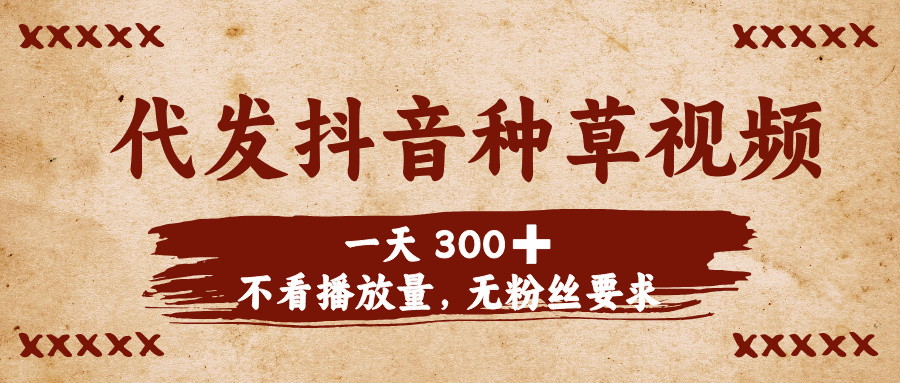 代发抖音种草视频，一天300➕，不看播放量，无粉丝要求KK创富圈-网创项目资源站-副业项目-创业项目-搞钱项目KK创富圈