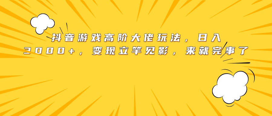 抖音游戏高阶大佬玩法，日入3000+，变现立竿见影，来就完事了KK创富圈-网创项目资源站-副业项目-创业项目-搞钱项目KK创富圈