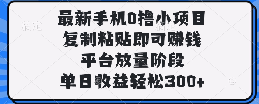 最新手机0撸小项目，复制粘贴即可赚钱，平台放量阶段，单日收益轻松300+KK创富圈-网创项目资源站-副业项目-创业项目-搞钱项目KK创富圈