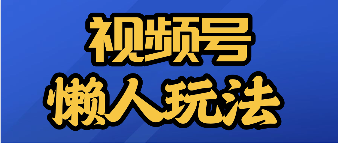 视频号最新懒人玩法，轻松日入5000+KK创富圈-网创项目资源站-副业项目-创业项目-搞钱项目KK创富圈
