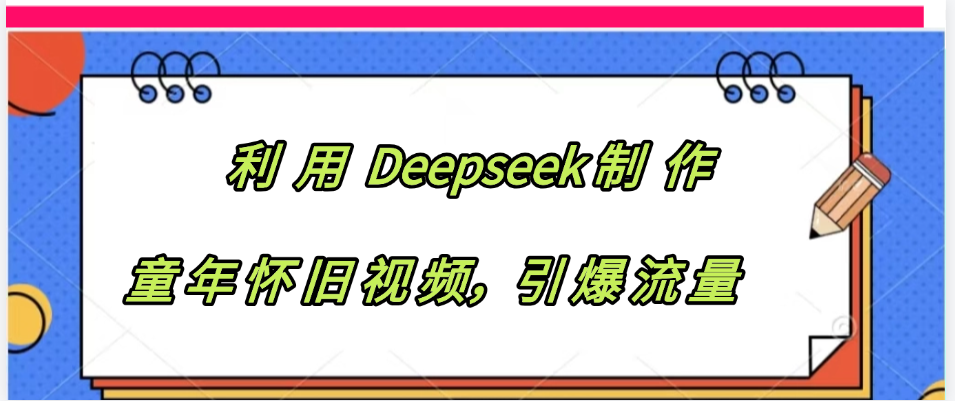 利用 Deepseek制 作童年怀旧视频，引爆流量KK创富圈-网创项目资源站-副业项目-创业项目-搞钱项目KK创富圈