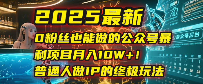 2025最新0粉丝也能做的公众号暴利项目，月入10W+！普通人做IP的终极玩法KK创富圈-网创项目资源站-副业项目-创业项目-搞钱项目KK创富圈