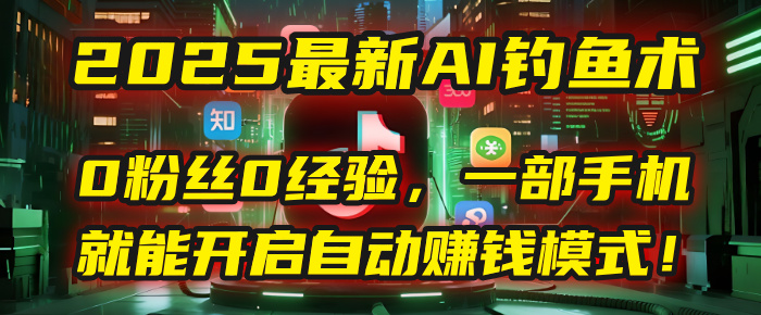 2025最新AI钓鱼术：0粉丝0经验，一部手机就能开启自动赚钱模式！KK创富圈-网创项目资源站-副业项目-创业项目-搞钱项目KK创富圈