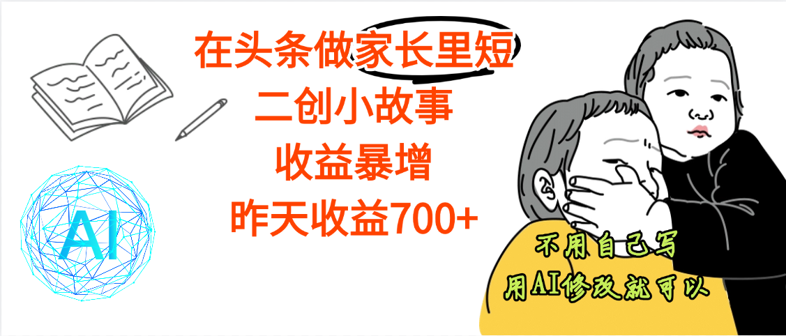 【劲爆】在头条做家长里短二创小故事，收益暴增，昨天收益700+KK创富圈-网创项目资源站-副业项目-创业项目-搞钱项目KK创富圈