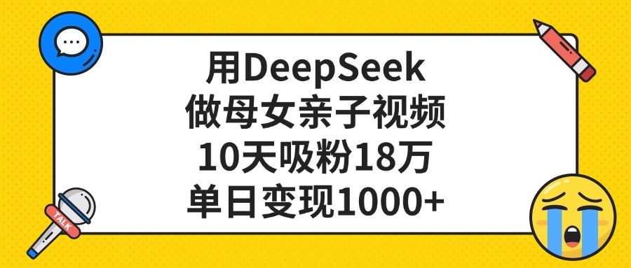 用DeepSeek做母女亲子视频，单日变现1000+，10天吸粉18万KK创富圈-网创项目资源站-副业项目-创业项目-搞钱项目KK创富圈
