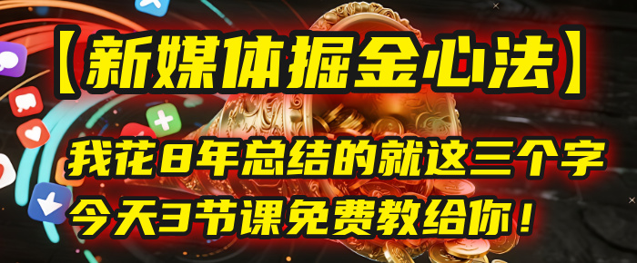 我花8年总结的【新媒体掘金心法】，就这三个字，今天3节课免费教给你！KK创富圈-网创项目资源站-副业项目-创业项目-搞钱项目KK创富圈