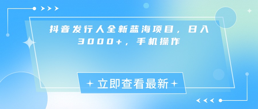 抖音发行人全新蓝海项目，日入3000+，手机操作KK创富圈-网创项目资源站-副业项目-创业项目-搞钱项目KK创富圈