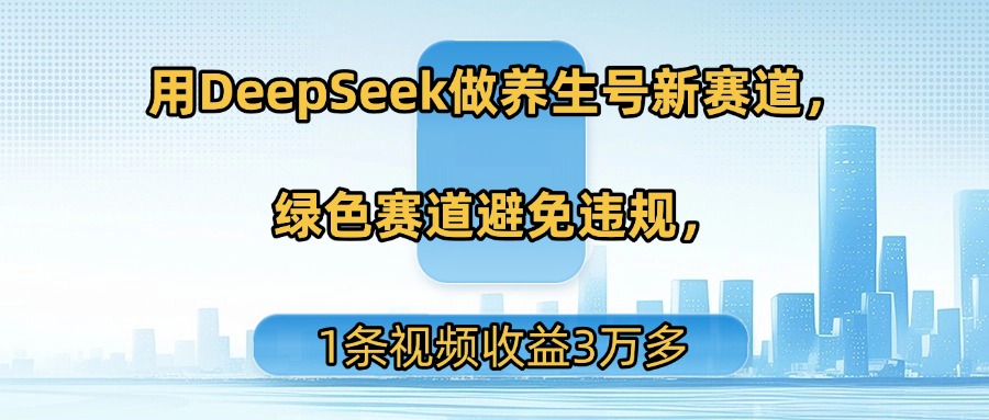 用DeepSeek做养生号新赛道，绿色赛道避免违规，1条视频收益3万多KK创富圈-网创项目资源站-副业项目-创业项目-搞钱项目KK创富圈