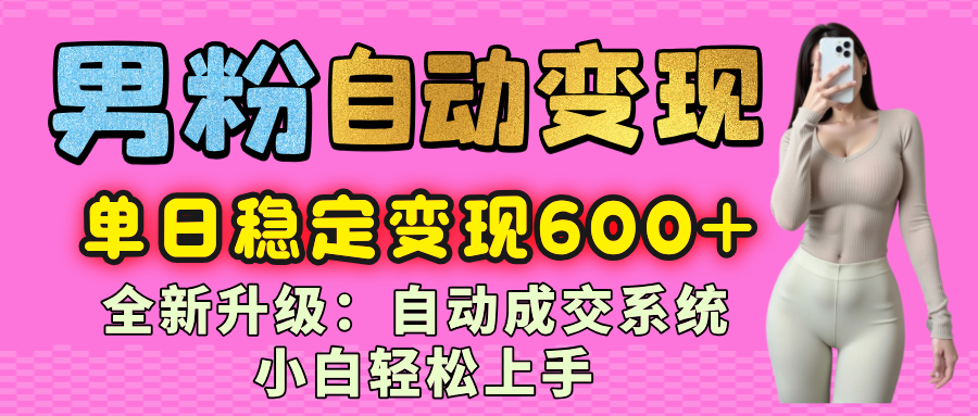男粉自动变现项目，最新升级玩法，自动成交系统，小白也能轻松日入600+KK创富圈-网创项目资源站-副业项目-创业项目-搞钱项目KK创富圈