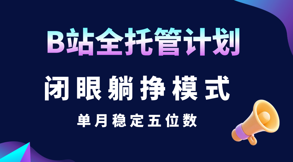 B站全托管计划，闭眼躺挣模式，单月稳定五位数KK创富圈-网创项目资源站-副业项目-创业项目-搞钱项目KK创富圈