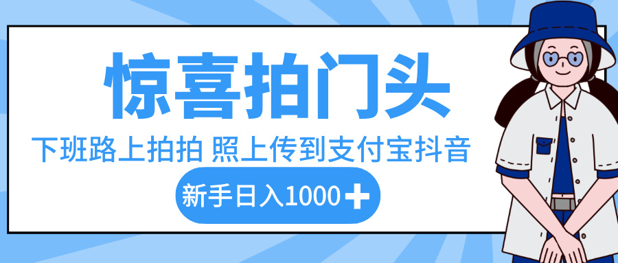 惊喜拍门头，下班路上拍拍照片，上传到支付宝和抖音新手日入 1000+KK创富圈-网创项目资源站-副业项目-创业项目-搞钱项目KK创富圈