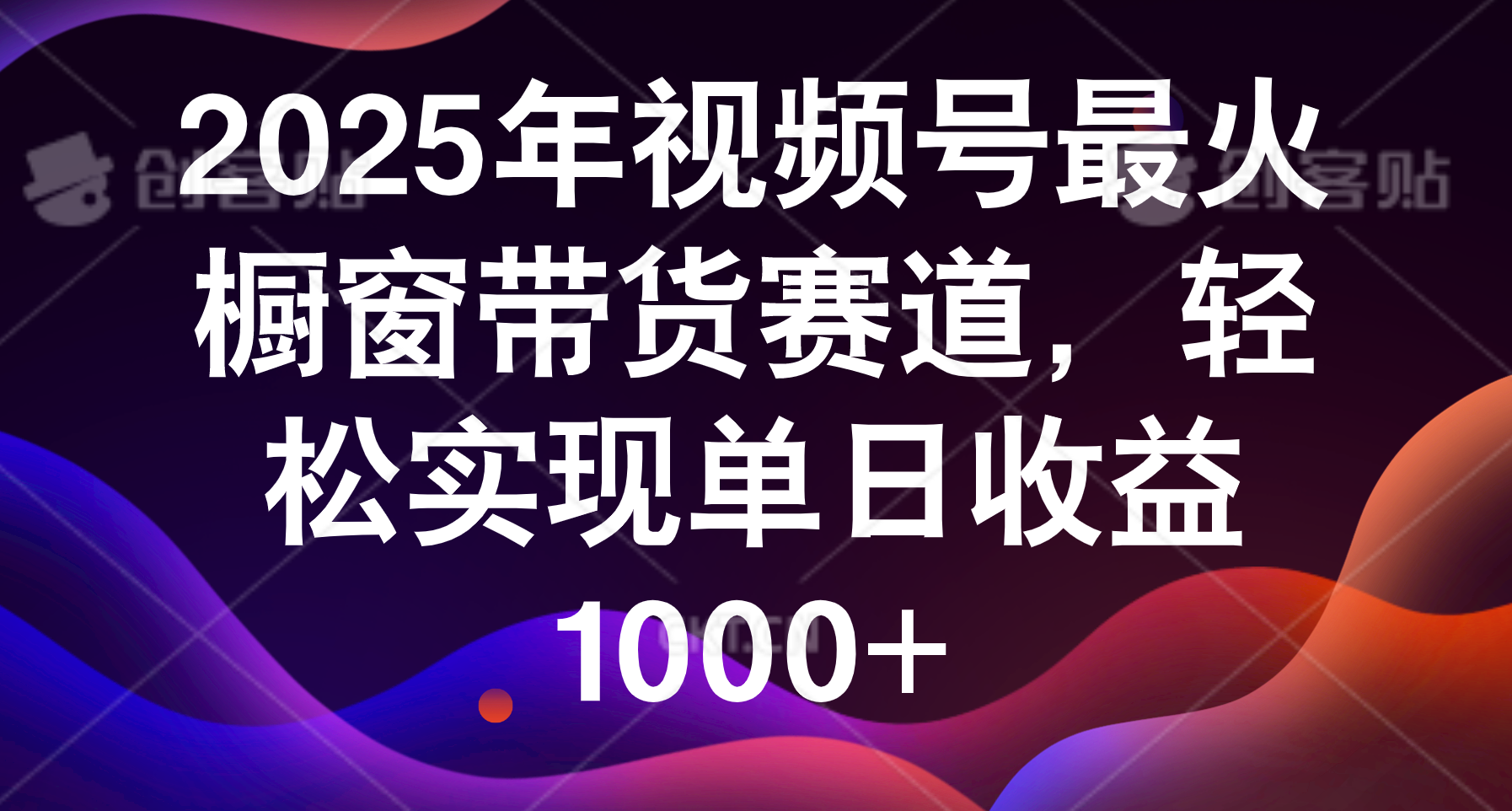 2025年视频号最火橱窗带货赛道，轻松实现单日收益1000+KK创富圈-网创项目资源站-副业项目-创业项目-搞钱项目KK创富圈